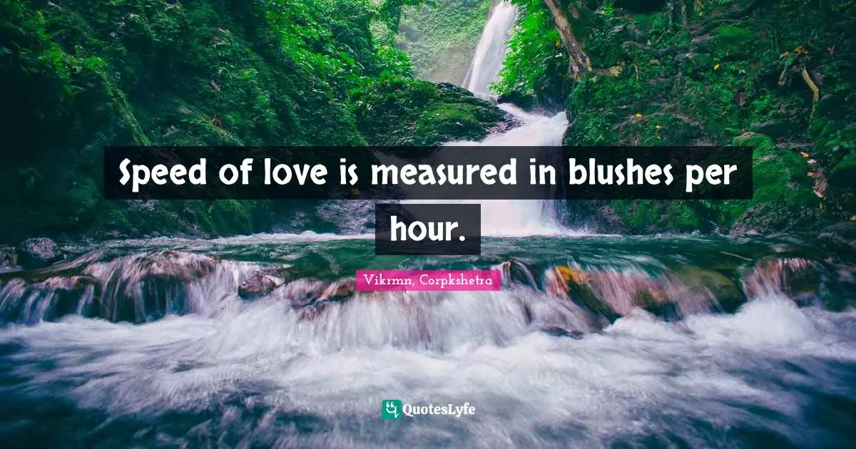 Vikrmn, Corpkshetra Quotes: Speed of love is measured in blushes per hour.