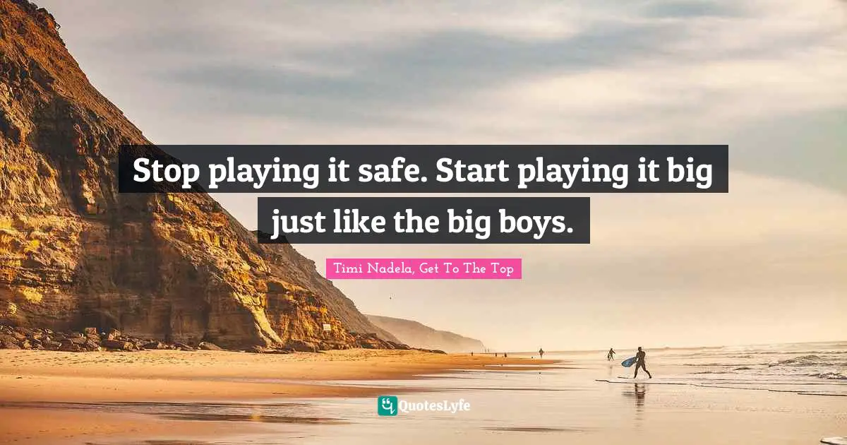 Stop playing it safe. Start playing it big just like the big boys.