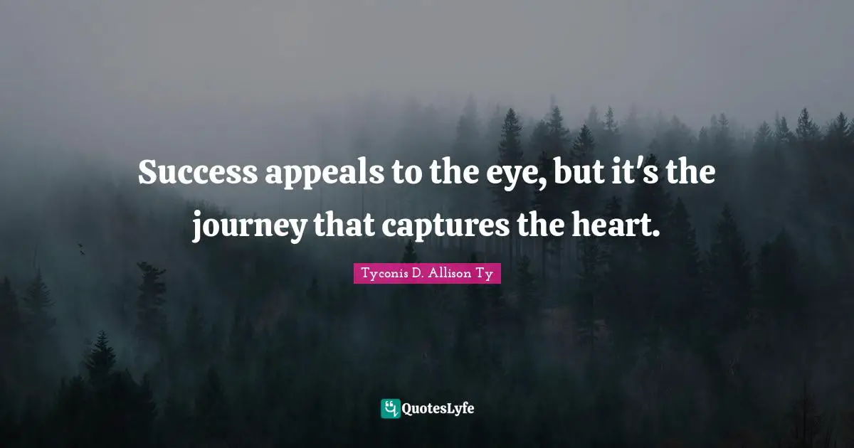 Success appeals to the eye, but it's the journey that captures the heart.