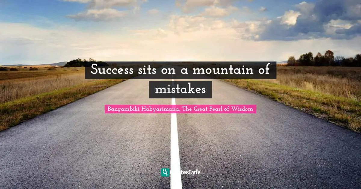 Bangambiki Habyarimana, The Great Pearl of Wisdom Quotes: Success sits on a mountain of mistakes