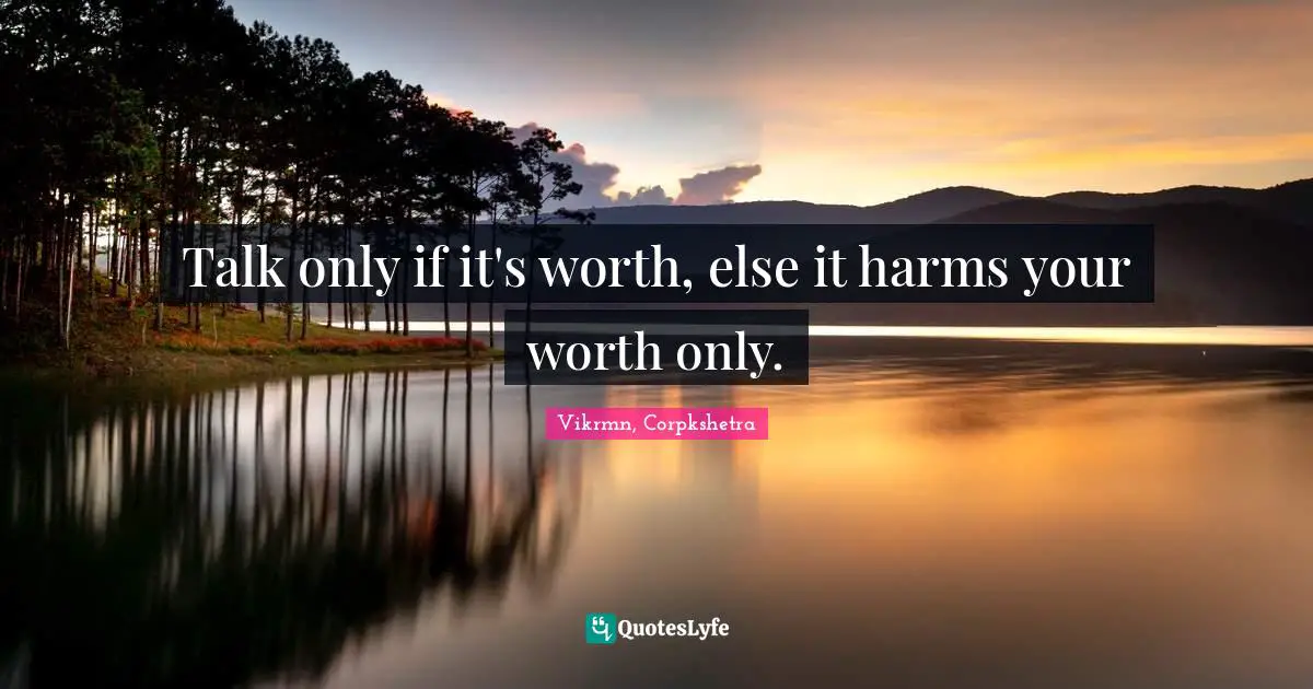 Vikrmn, Corpkshetra Quotes: Talk only if it's worth, else it harms your worth only.