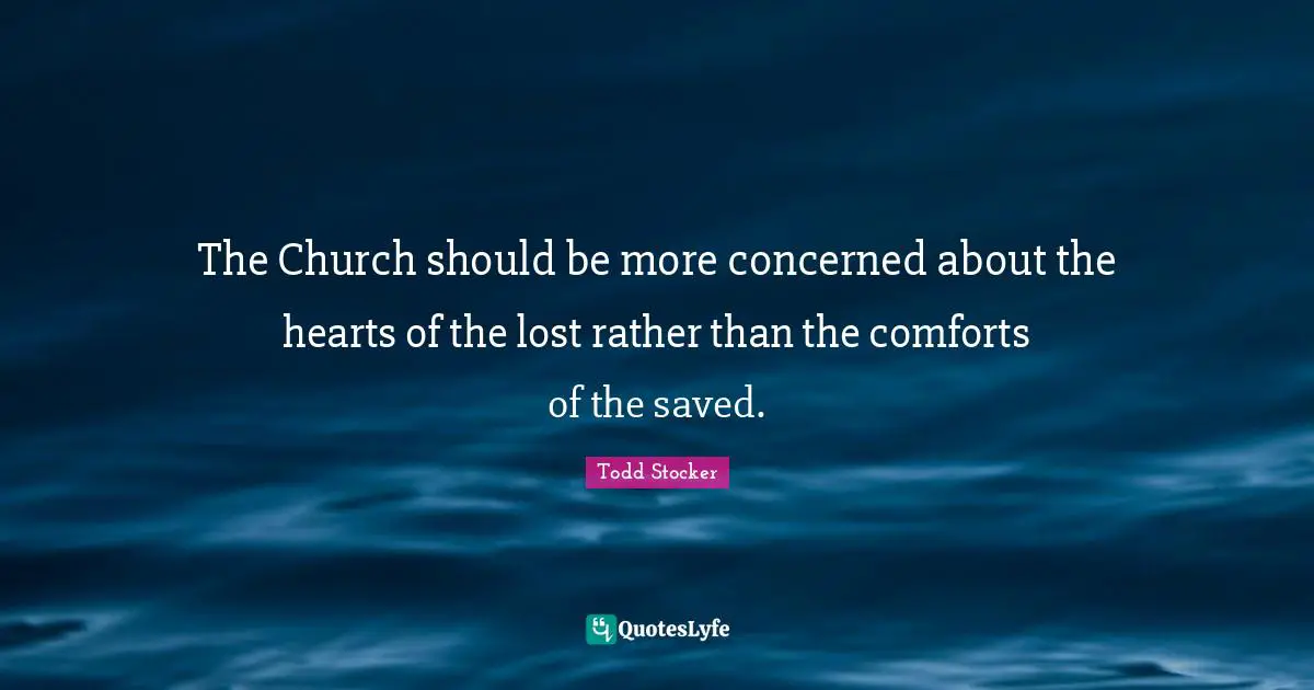 The Church should be more concerned about the hearts of the lost rather than the comforts of the saved.