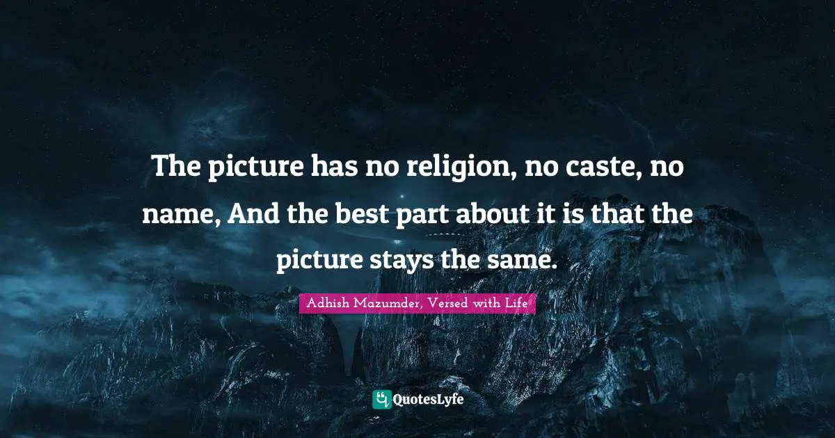 Living In The Moment Quotes: "The picture has no religion, no caste, no name, And the best part about it is that the picture stays the same."