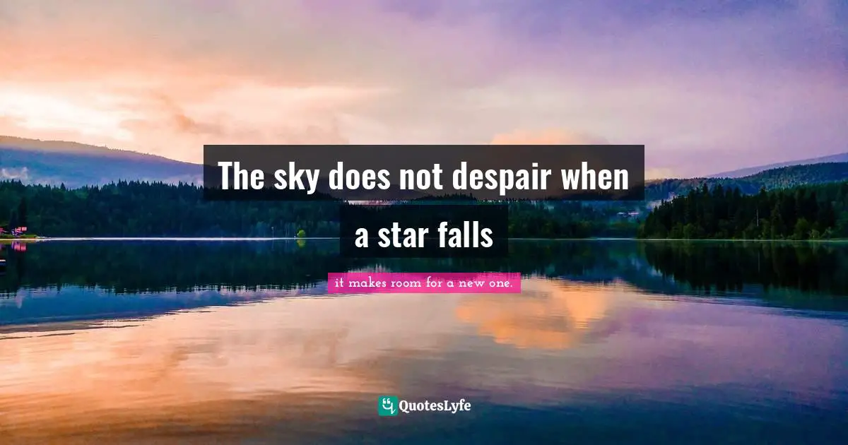 The sky does not despair when a star falls
