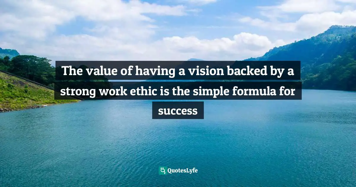 The value of having a vision backed by a strong work ethic is the simple formula for success