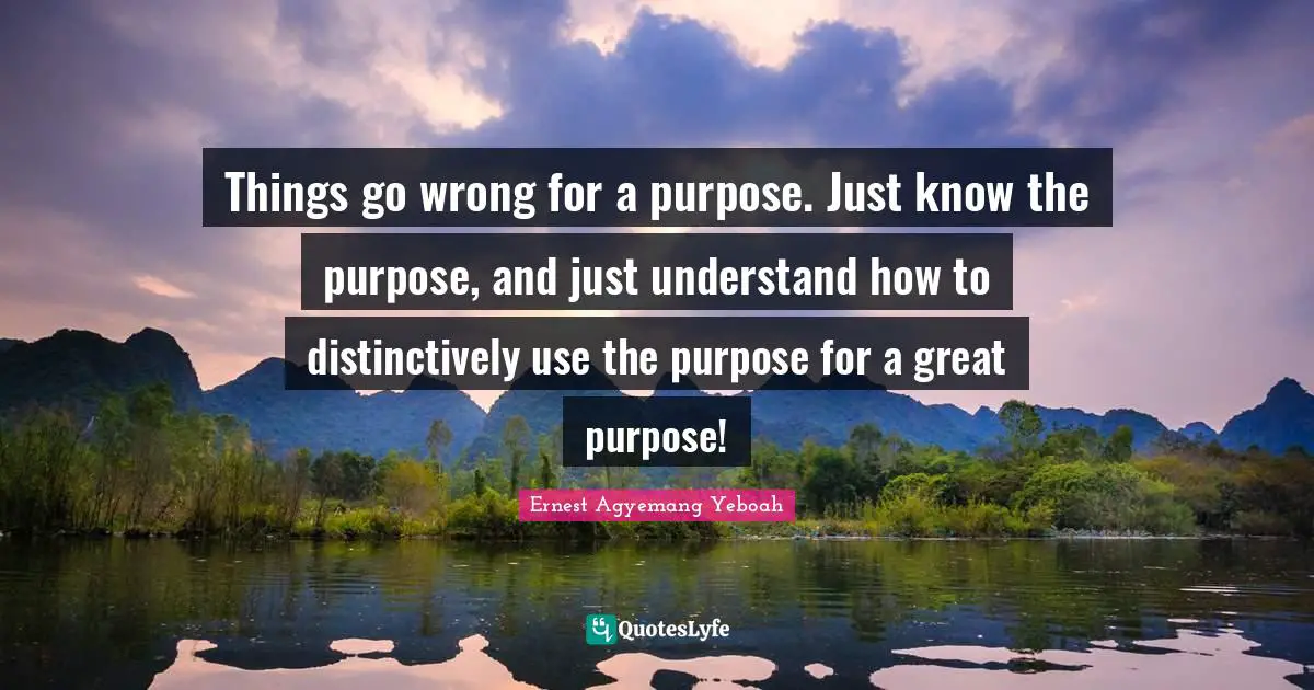 Things go wrong for a purpose. Just know the purpose, and just understand how to distinctively use the purpose for a great purpose!