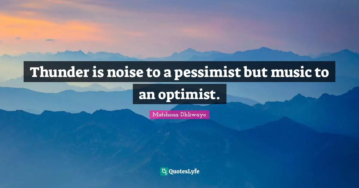 Matshona Dhliwayo Quotes: Thunder is noise to a pessimist but music to an optimist.