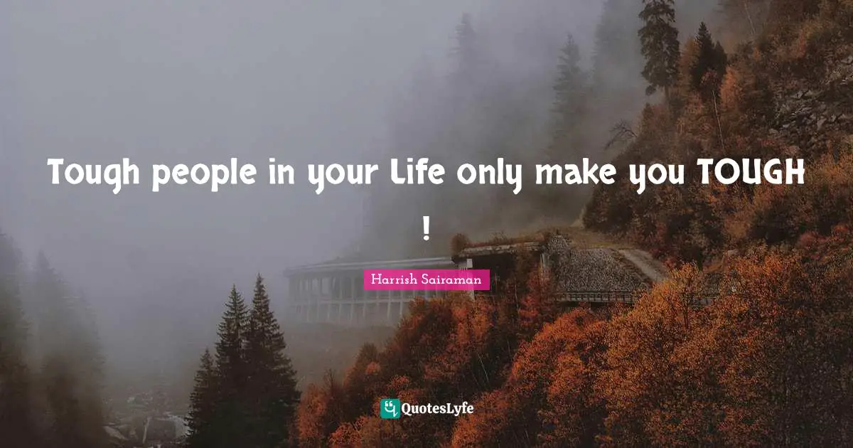 Tough people in your Life only make you TOUGH !