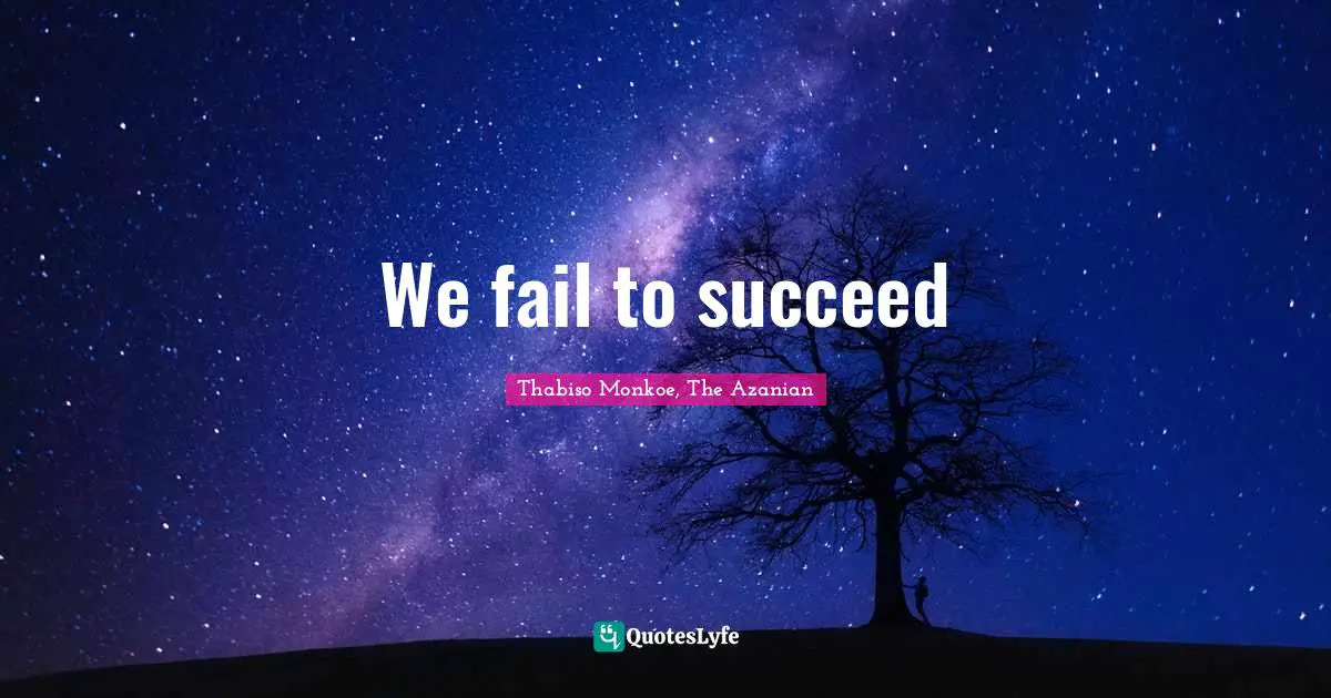 Thabiso Monkoe, The Azanian Quotes: "We fail to succeed"