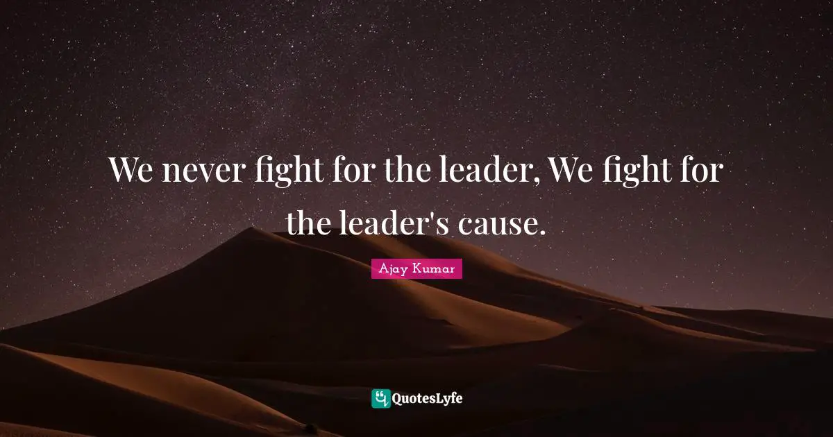 We never fight for the leader, We fight for the leader's cause.