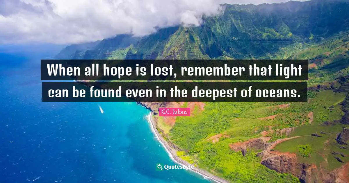 When all hope is lost, remember that light can be found even in the deepest of oceans.