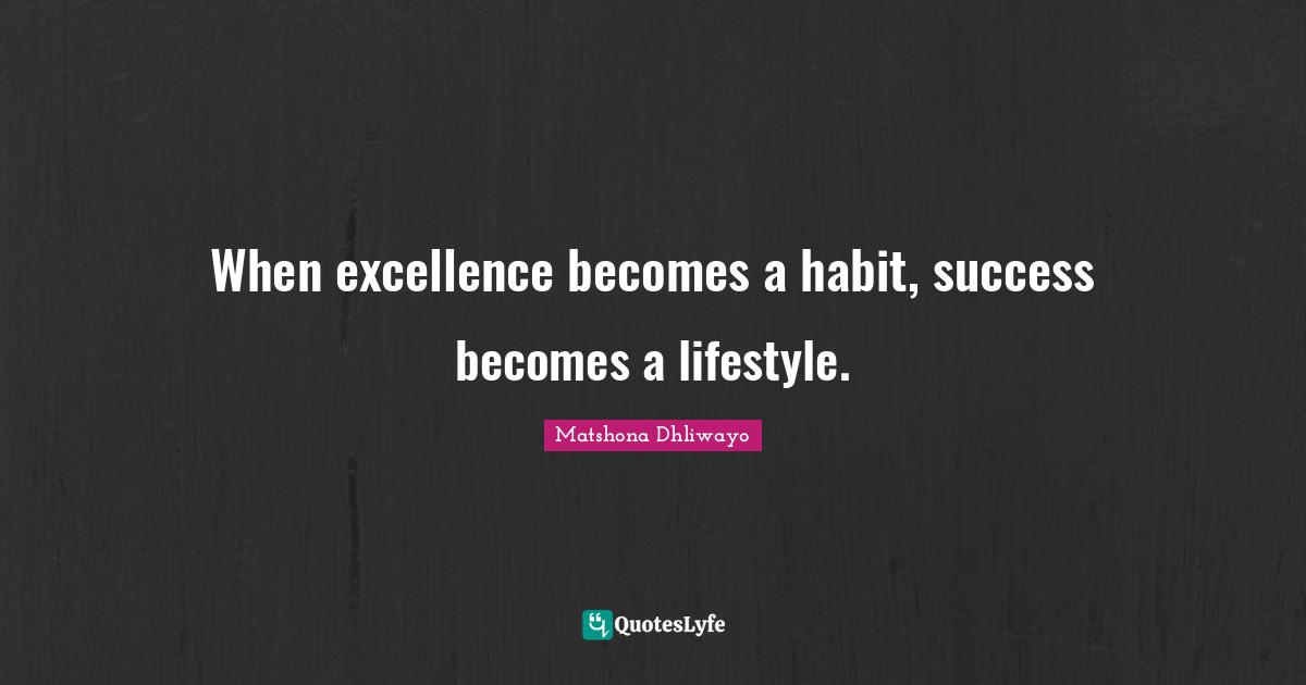 Success Is A Habit Quote When Excellence Becomes A Habit, Success Becomes A Lifestyle.... Quote By  Matshona Dhliwayo - Quoteslyfe