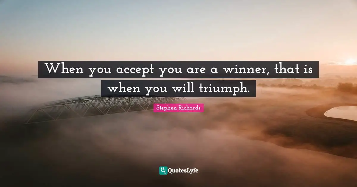 When you accept you are a winner, that is when you will triumph.