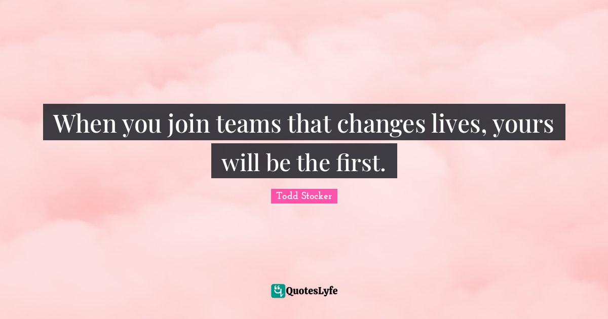Teams Quotes: "When you join teams that changes lives, yours will be the first."