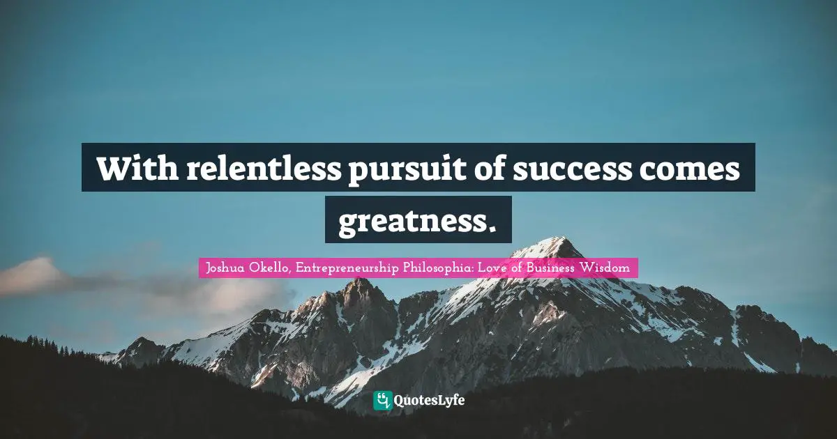 With relentless pursuit of success comes greatness.