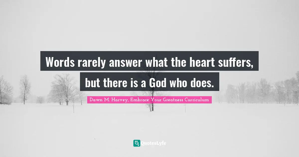 Words rarely answer what the heart suffers, but there is a God who does.