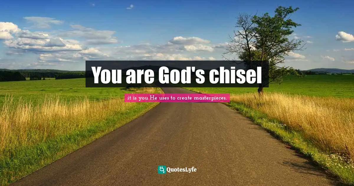 You are God's chisel