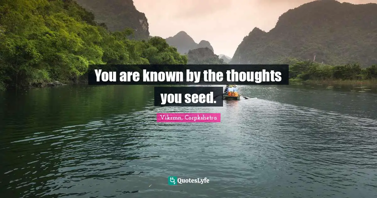 You are known by the thoughts you seed.