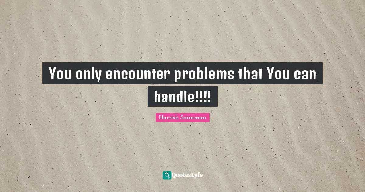 You only encounter problems that You can handle!!!!