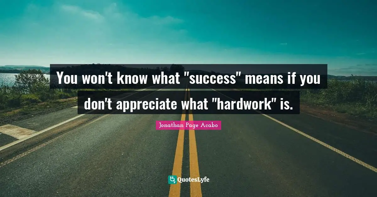 You won't know what "success" means if you don't appreciate what "hardwork" is.
