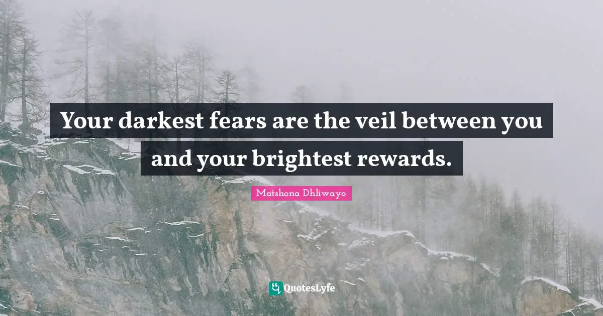 Your darkest fears are the veil between you and your brightest rewards.