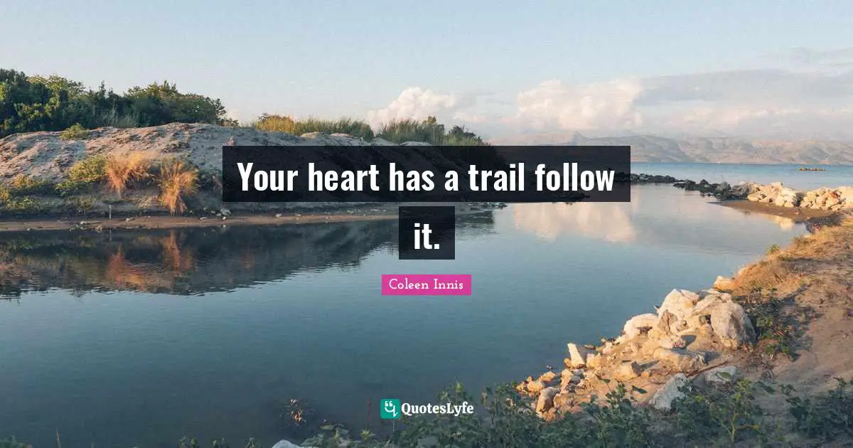 Your heart has a trail follow it.