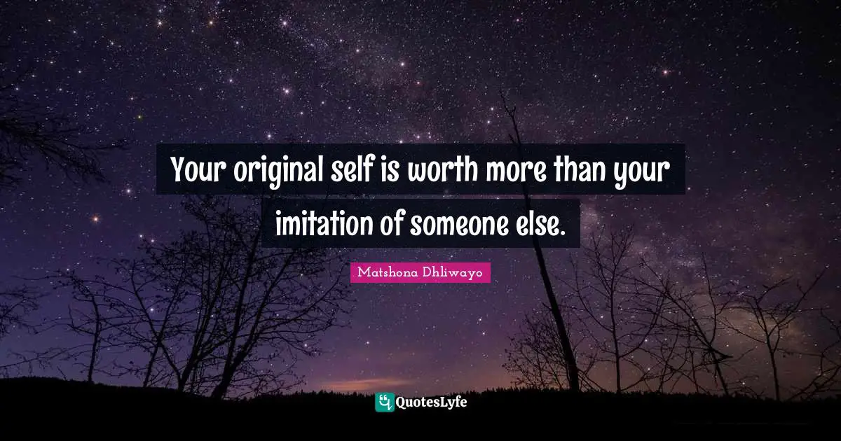 Your original self is worth more than your imitation of someone else.