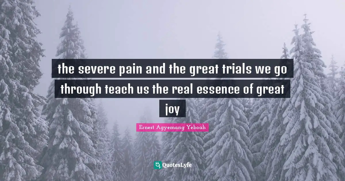 Be Happy With Yourself Quotes: "the severe pain and the great trials we go through teach us the real essence of great joy"