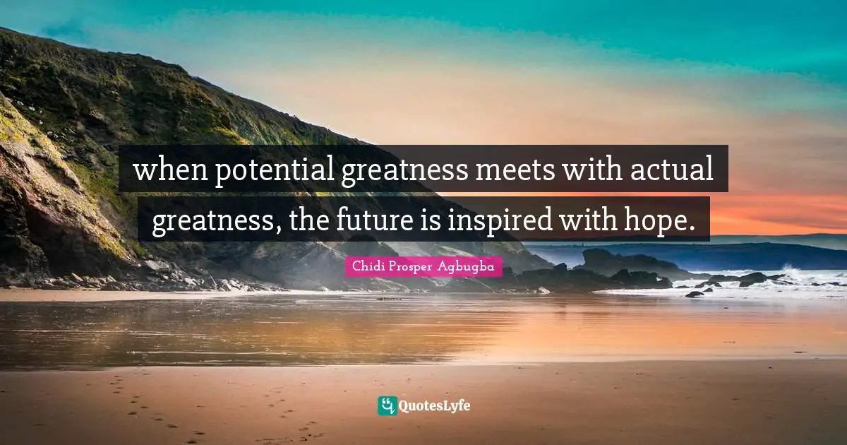 when potential greatness meets with actual greatness, the future is inspired with hope.