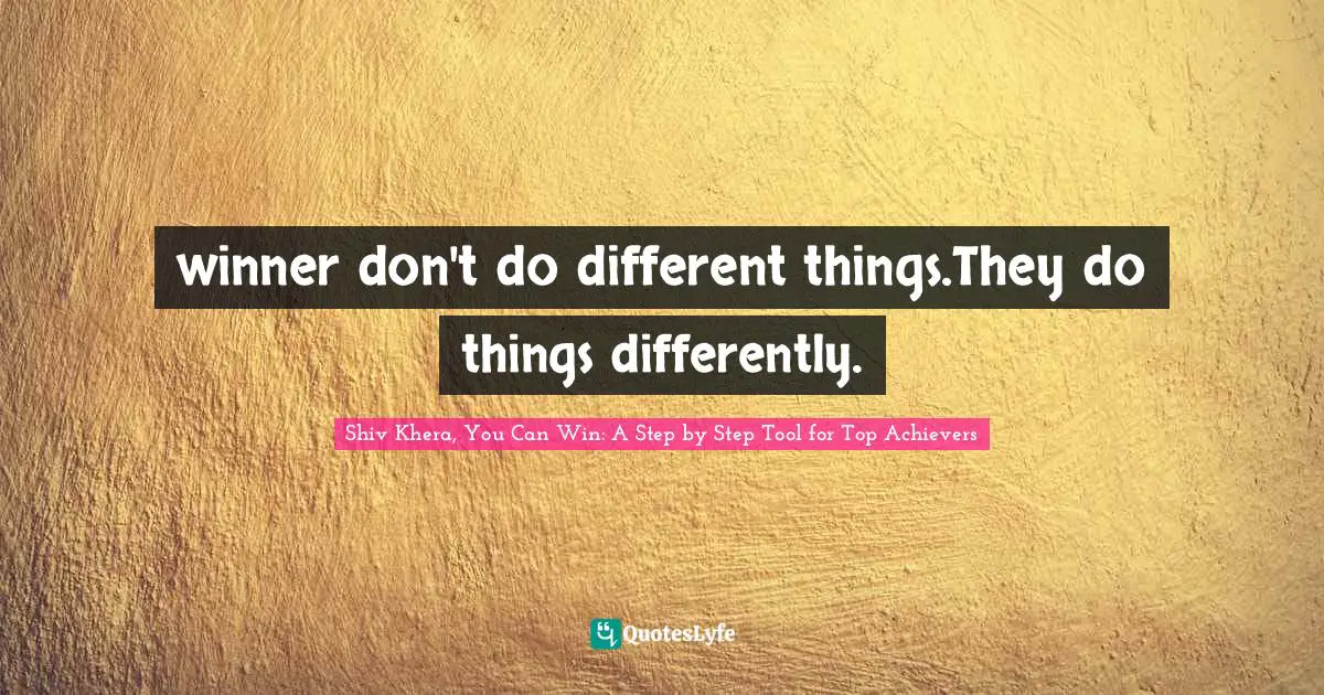 Shiv Khera, You Can Win: A Step By Step Tool For Top Achievers Quotes: "winner don't do different things.They do things differently."