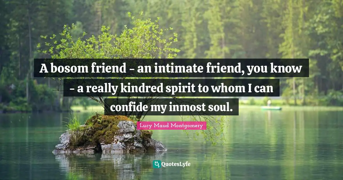 Kindred Quotes: "A bosom friend - an intimate friend, you know - a really kindred spirit to whom I can confide my inmost soul."