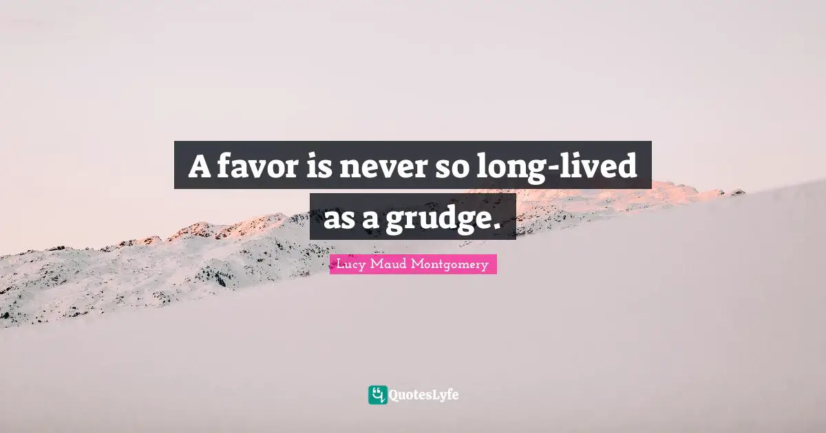 A favor is never so long-lived as a grudge.