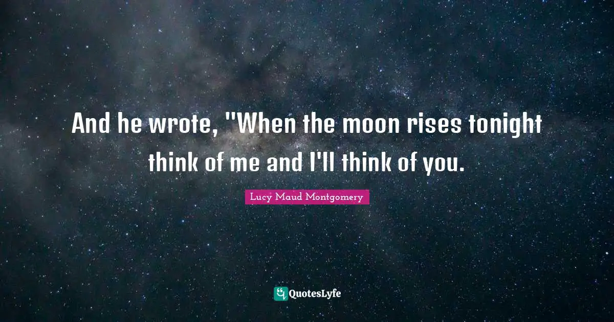 And he wrote, "When the moon rises tonight think of me and I'll think of you.