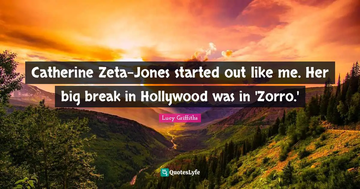Zeta Quotes: "Catherine Zeta-Jones started out like me. Her big break in Hollywood was in 'Zorro.'"