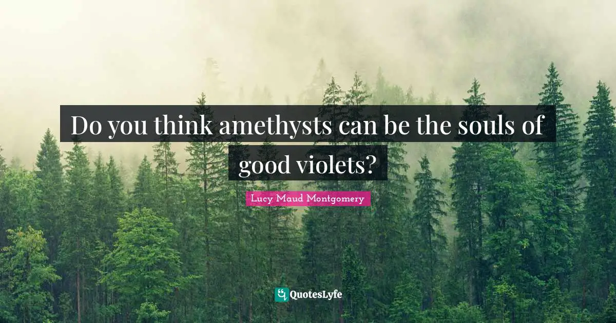 Do you think amethysts can be the souls of good violets?