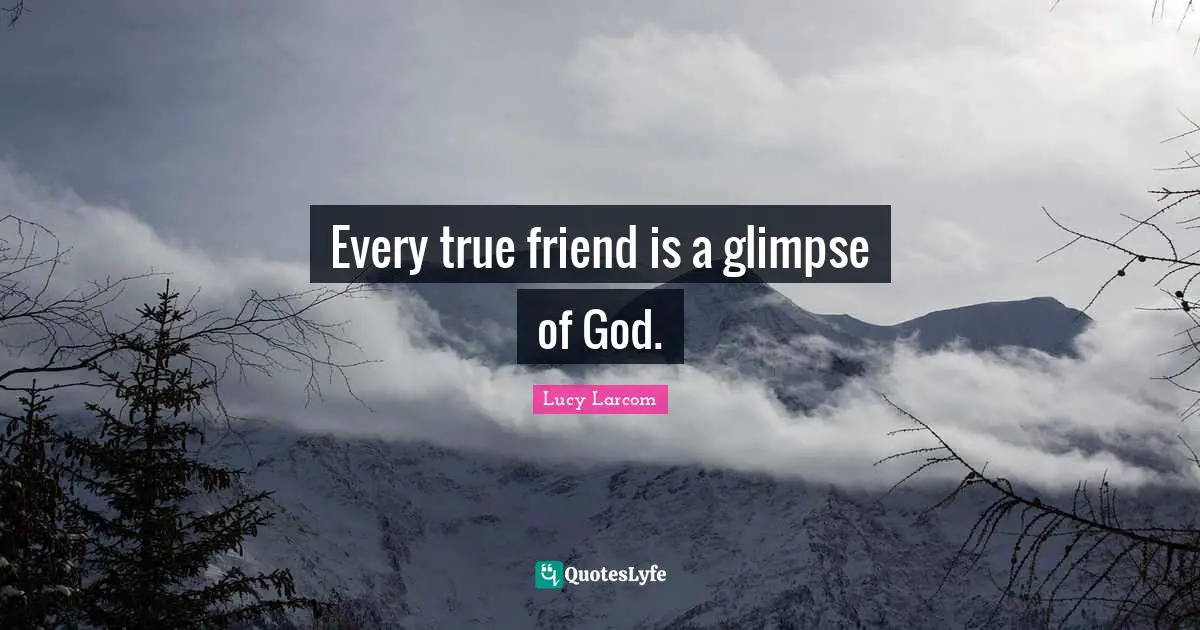 Every true friend is a glimpse of God.