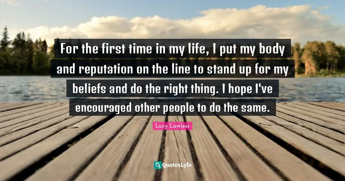 First Time Quotes: "For the first time in my life, I put my body and reputation on the line to stand up for my beliefs and do the right thing. I hope I've encouraged other people to do the same."