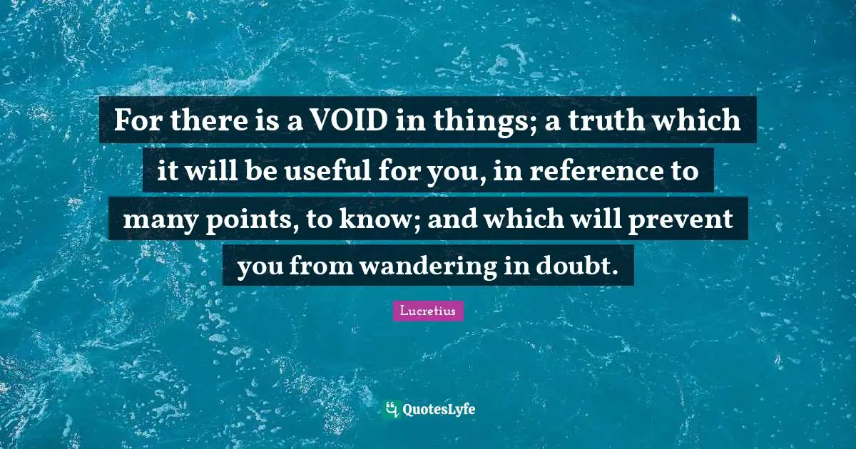 For there is a VOID in things; a truth which it will be useful for you, in reference to many points, to know; and which will prevent you from wandering in doubt.
