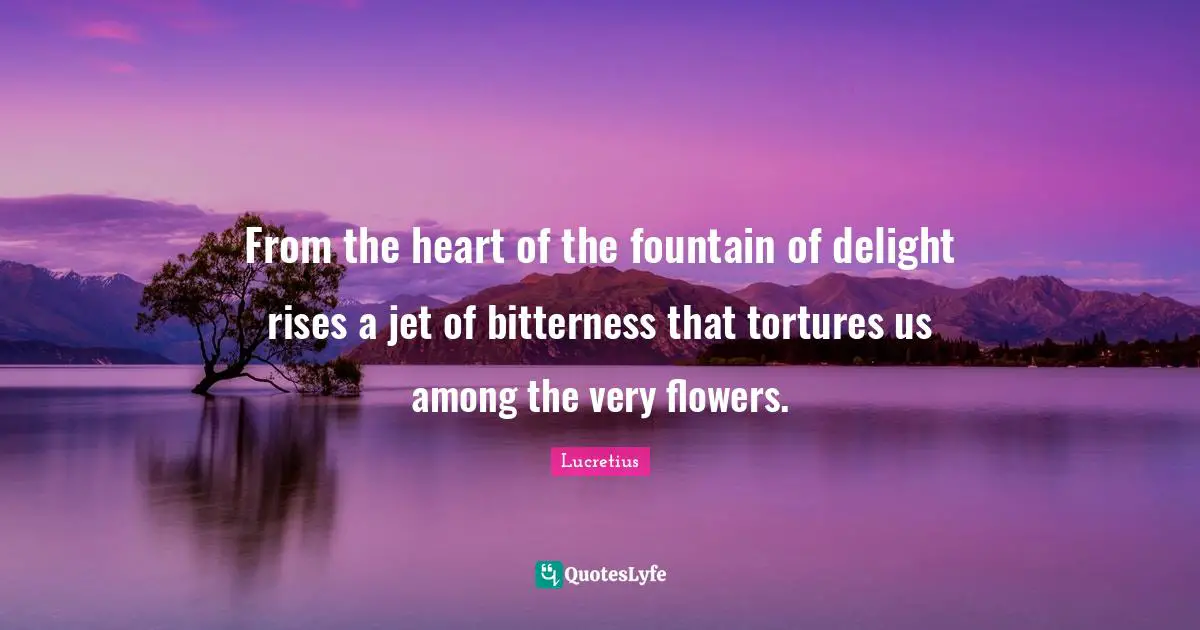 Fountain Quotes: "From the heart of the fountain of delight rises a jet of bitterness that tortures us among the very flowers."