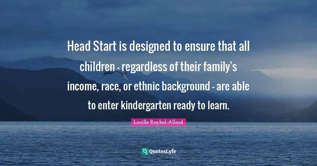 Surfing Quotes: "Head Start is designed to ensure that all children - regardless of their family's income, race, or ethnic background - are able to enter kindergarten ready to learn."