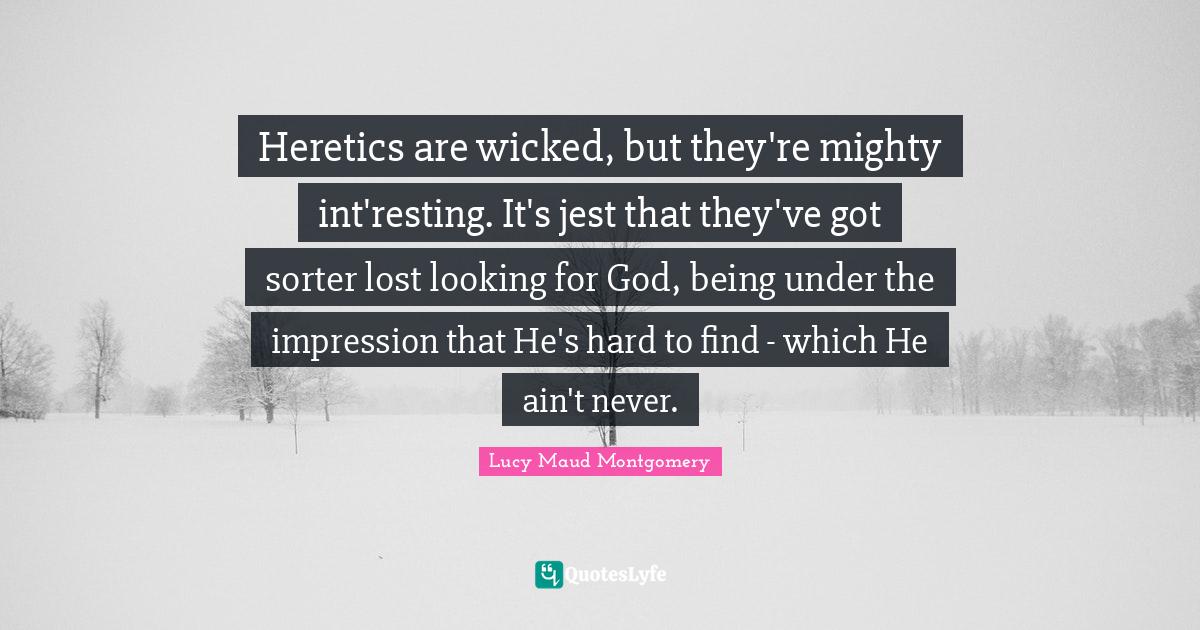 Jest Quotes: "Heretics are wicked, but they're mighty int'resting. It's jest that they've got sorter lost looking for God, being under the impression that He's hard to find - which He ain't never."