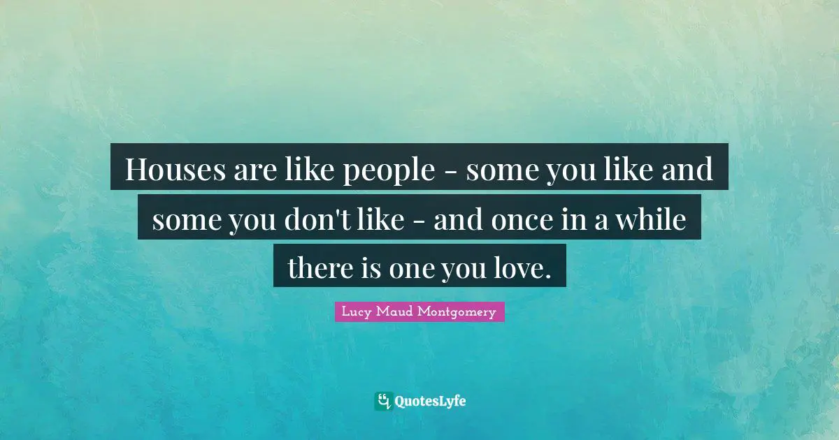 Houses are like people - some you like and some you don't like - and once in a while there is one you love.