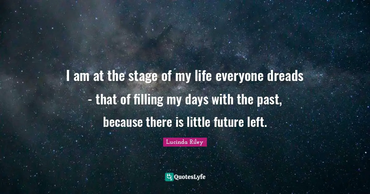 I am at the stage of my life everyone dreads - that of filling my days with the past, because there is little future left.