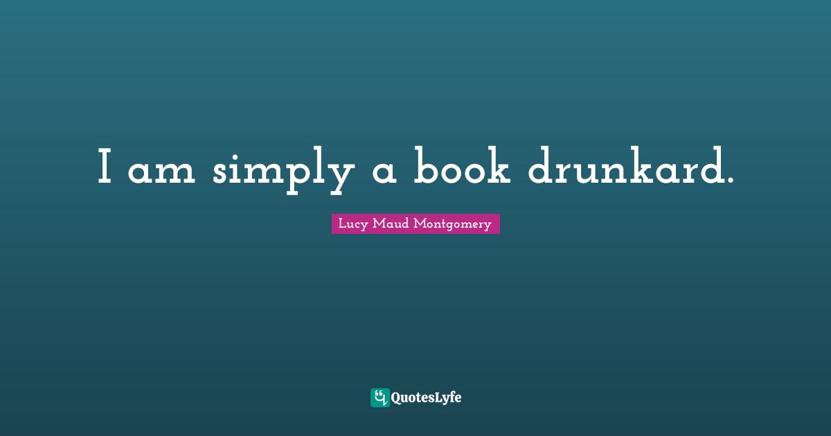 I am simply a book drunkard.