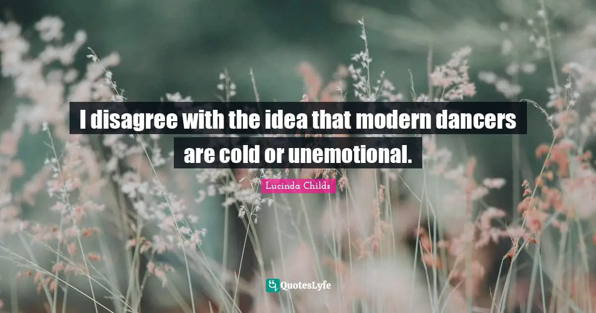 I disagree with the idea that modern dancers are cold or unemotional.