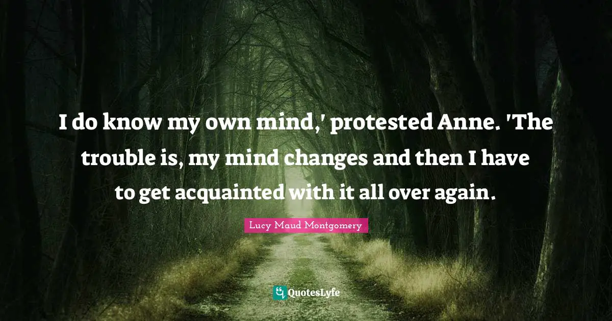 I do know my own mind,' protested Anne. 'The trouble is, my mind changes and then I have to get acquainted with it all over again.