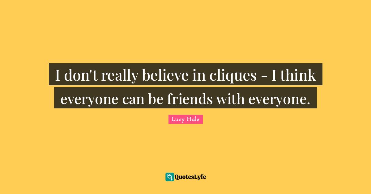 Clique Quotes: "I don't really believe in cliques - I think everyone can be friends with everyone."