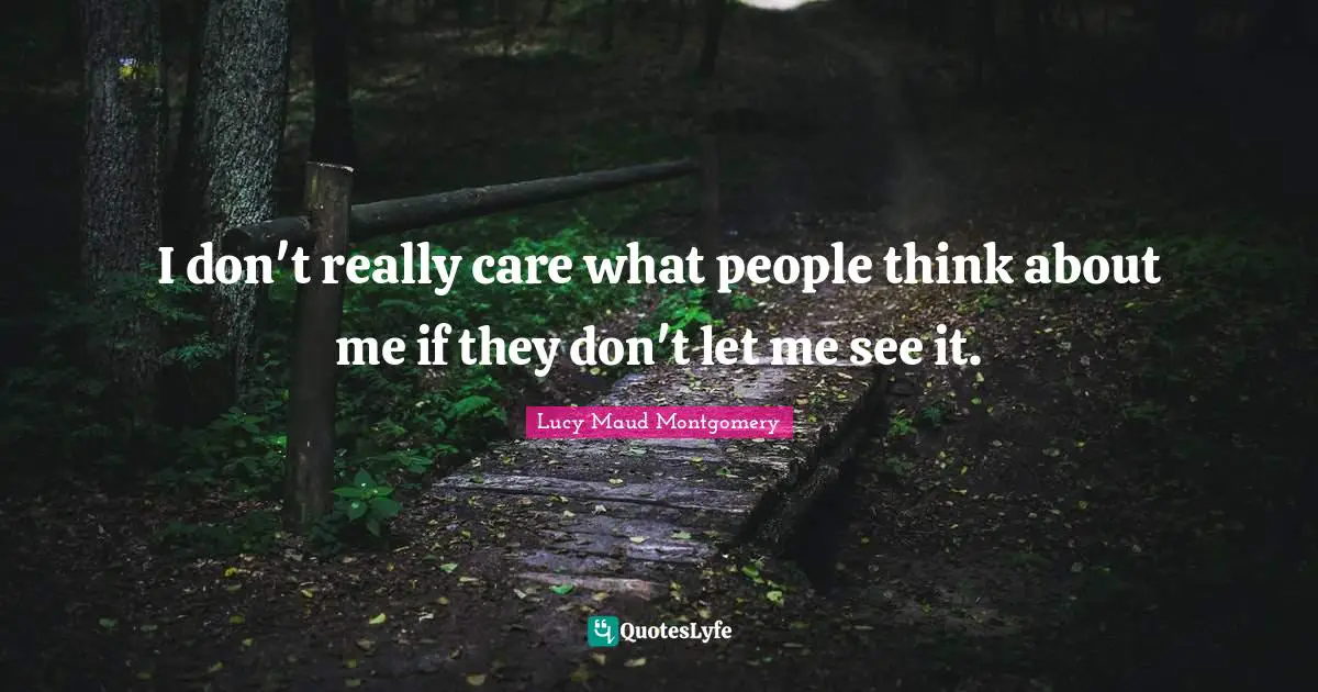 I don't really care what people think about me if they don't let me see it.