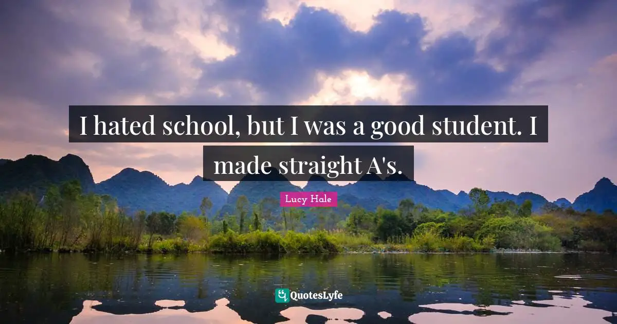I hated school, but I was a good student. I made straight A's.