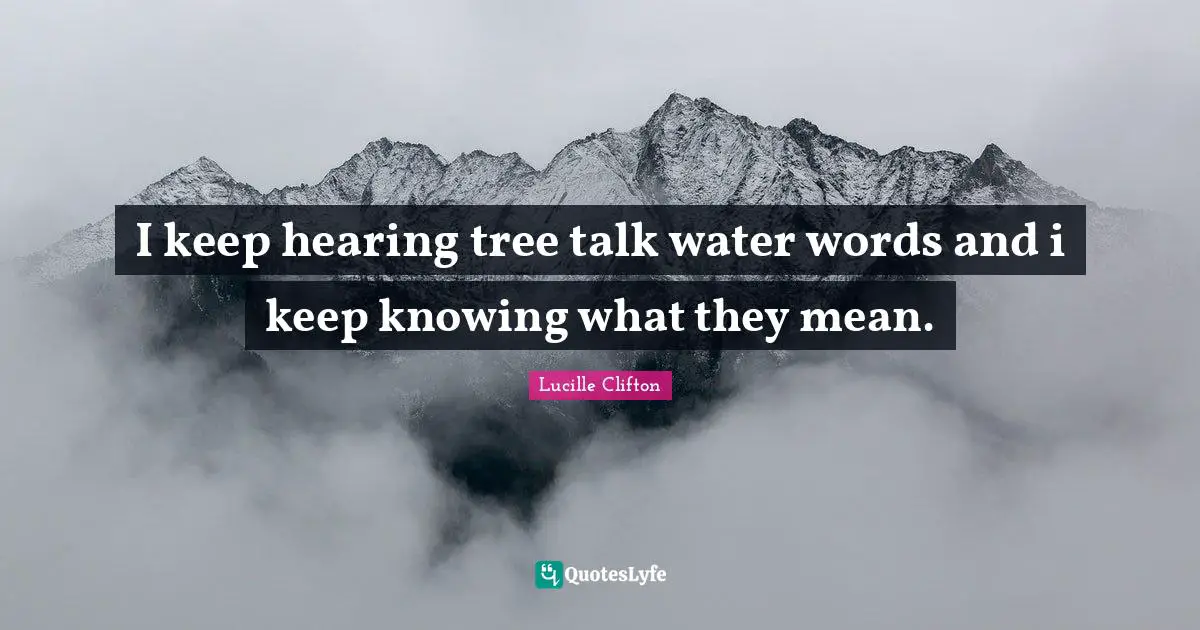 I keep hearing tree talk water words and i keep knowing what they mean.